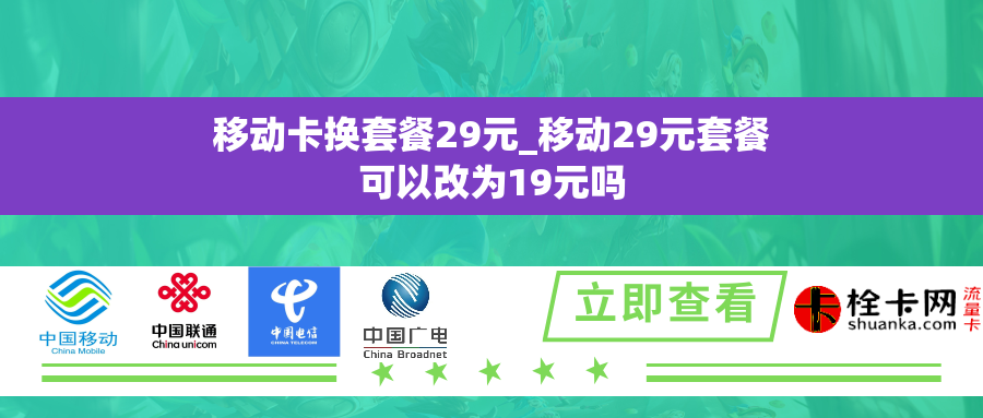 移动卡换套餐29元_移动29元套餐可以改为19元吗 移动卡换套餐29元_移动29元套餐可以改为19元吗