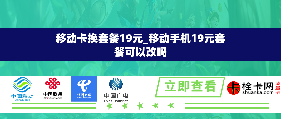 移动卡换套餐19元_移动手机19元套餐可以改吗 移动卡换套餐19元_移动手机19元套餐可以改吗