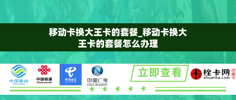 移动卡换大王卡的套餐_移动卡换大王卡的套餐怎么办理