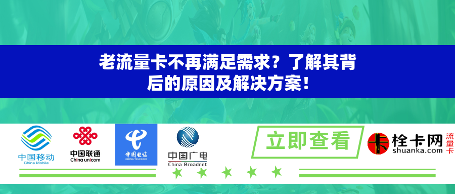老流量卡不再满足需求？了解其背后的原因及解决方案！