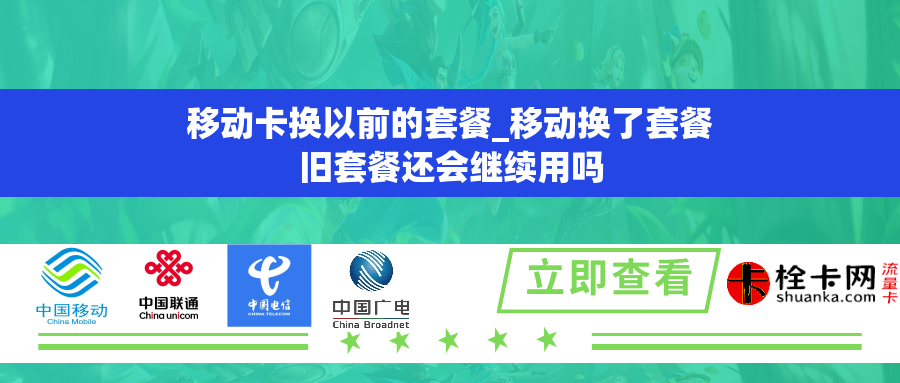 移动卡换以前的套餐_移动换了套餐旧套餐还会继续用吗