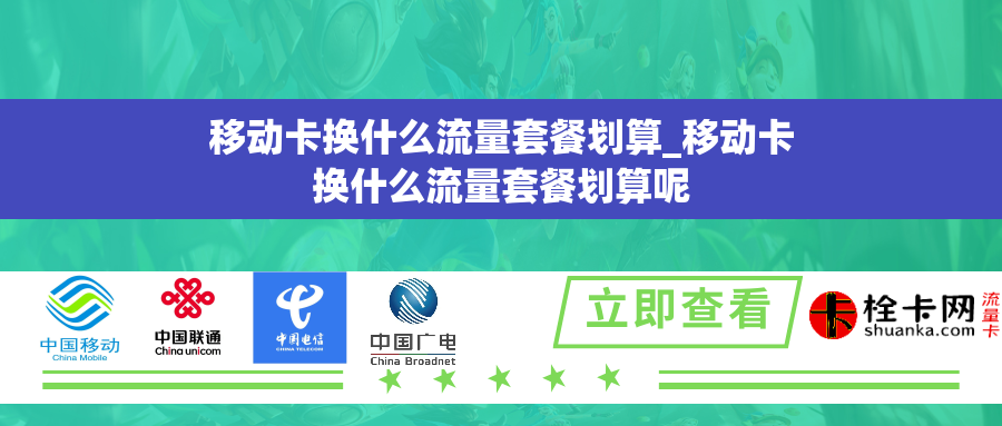 移动卡换什么流量套餐划算_移动卡换什么流量套餐划算呢
