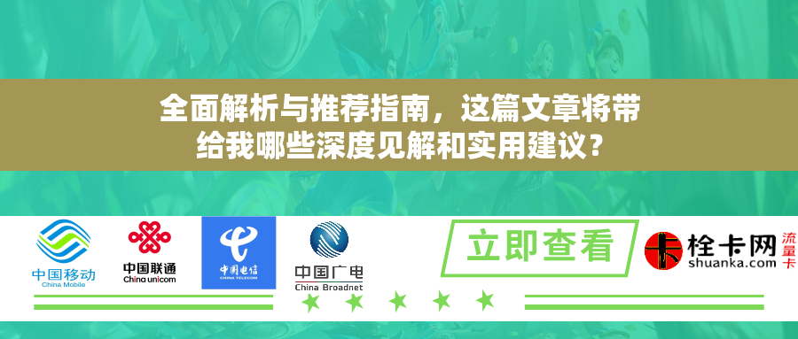全面解析与推荐指南，这篇文章将带给我哪些深度见解和实用建议？