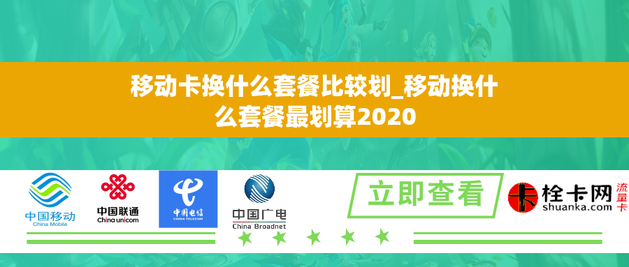 移动卡换什么套餐比较划_移动换什么套餐最划算2020