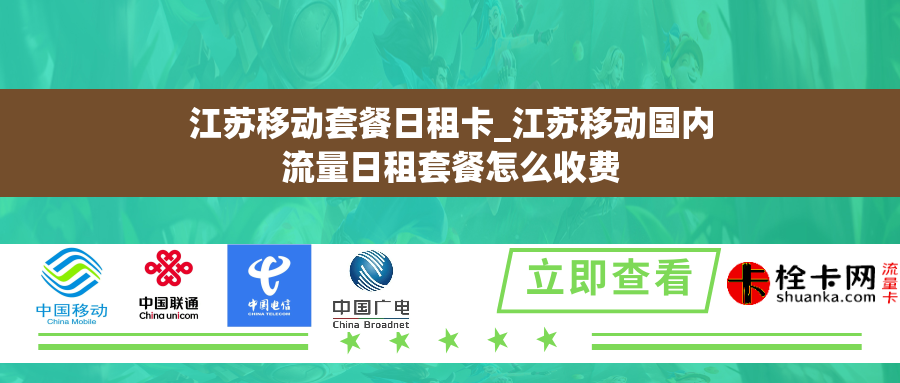 江苏移动套餐日租卡_江苏移动国内流量日租套餐怎么收费