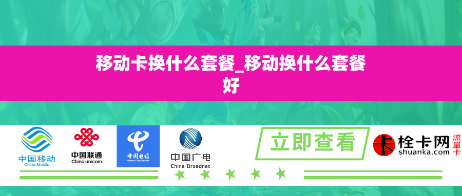 移动卡换什么套餐_移动换什么套餐好