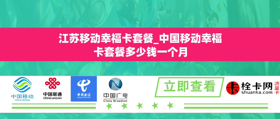 江苏移动幸福卡套餐_中国移动幸福卡套餐多少钱一个月