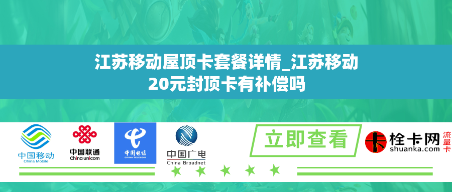 江苏移动屋顶卡套餐详情_江苏移动20元封顶卡有补偿吗 江苏移动屋顶卡套餐详情_江苏移动20元封顶卡有补偿吗