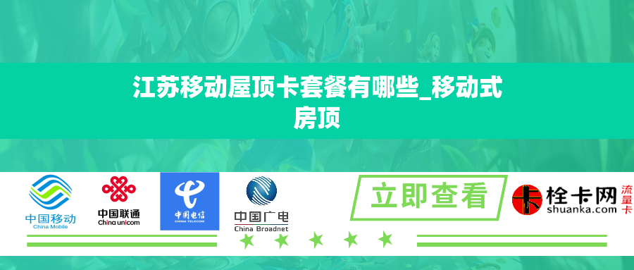 江苏移动屋顶卡套餐有哪些_移动式房顶 江苏移动屋顶卡套餐有哪些_移动式房顶