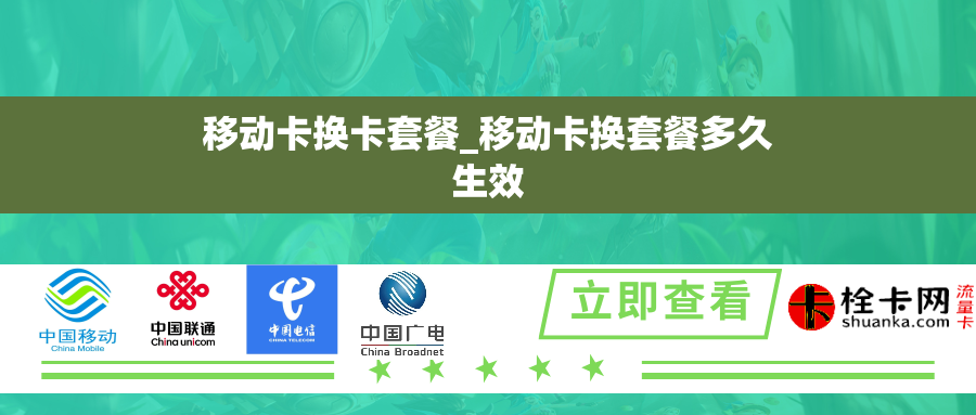 移动卡换卡套餐_移动卡换套餐多久生效 移动卡换卡套餐_移动卡换套餐多久生效