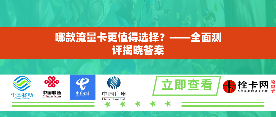 哪款流量卡更值得选择？——全面测评揭晓答案