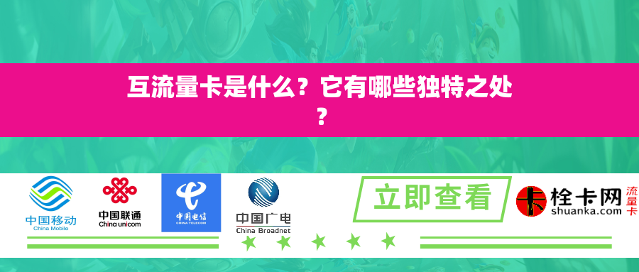 互流量卡是什么？它有哪些独特之处？