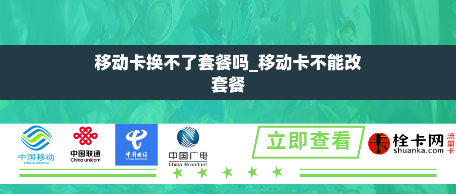 移动卡换不了套餐吗_移动卡不能改套餐 移动卡换不了套餐吗_移动卡不能改套餐