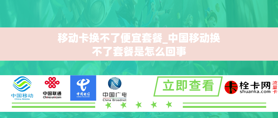 移动卡换不了便宜套餐_中国移动换不了套餐是怎么回事 移动卡换不了便宜套餐_中国移动换不了套餐是怎么回事