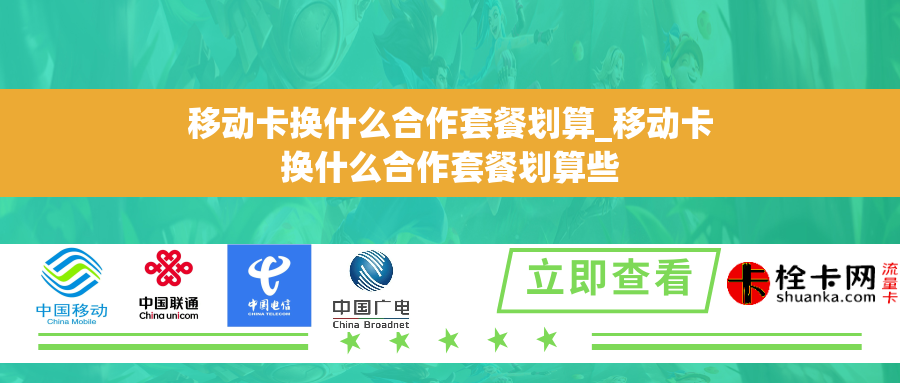 移动卡换什么合作套餐划算_移动卡换什么合作套餐划算些