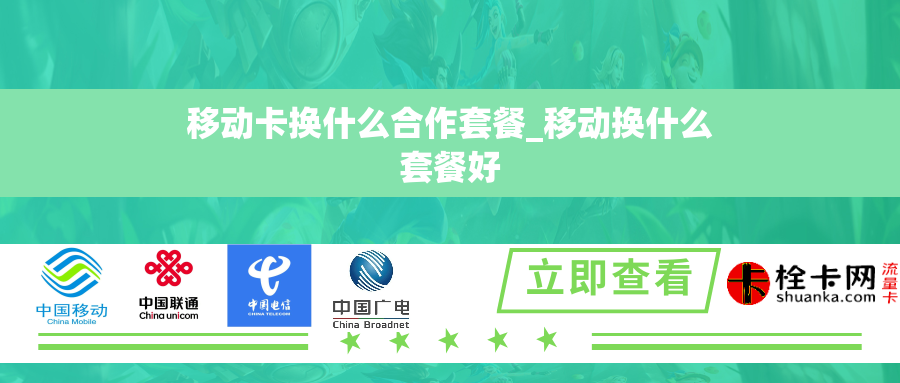 移动卡换什么合作套餐_移动换什么套餐好