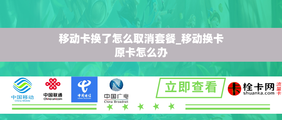 移动卡换了怎么取消套餐_移动换卡原卡怎么办