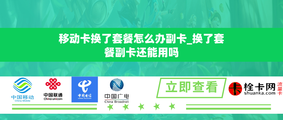移动卡换了套餐怎么办副卡_换了套餐副卡还能用吗