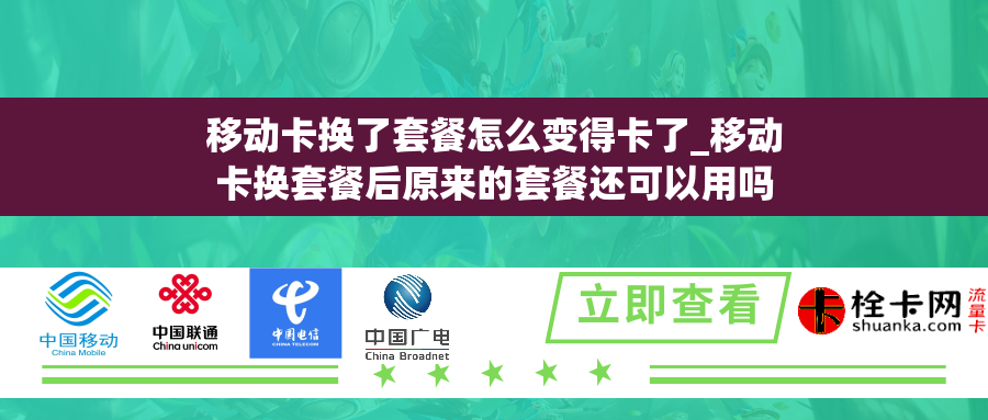 移动卡换了套餐怎么变得卡了_移动卡换套餐后原来的套餐还可以用吗