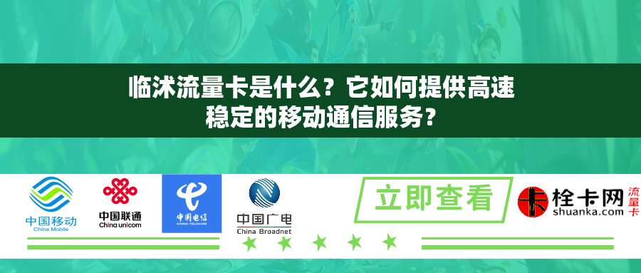 临沭流量卡是什么？它如何提供高速稳定的移动通信服务？