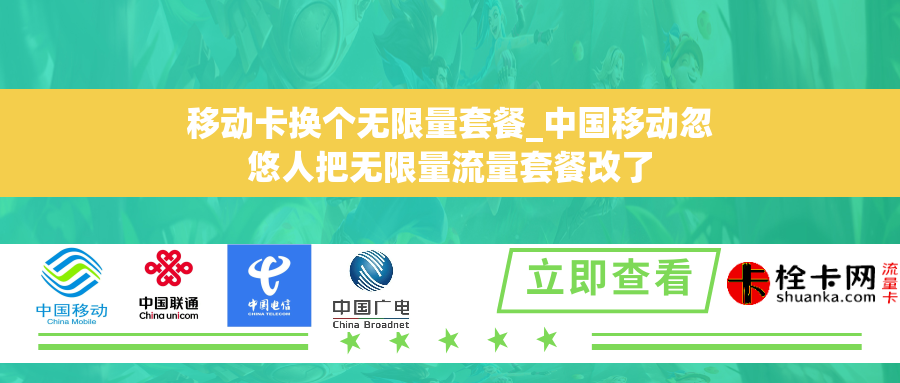 移动卡换个无限量套餐_中国移动忽悠人把无限量流量套餐改了