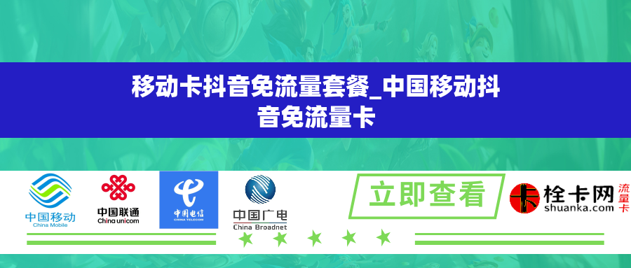 移动卡抖音免流量套餐_中国移动抖音免流量卡