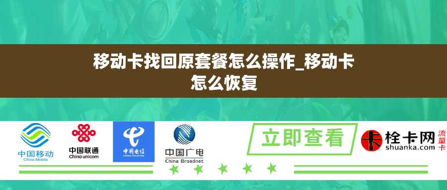 移动卡找回原套餐怎么操作_移动卡怎么恢复 移动卡找回原套餐怎么操作_移动卡怎么恢复
