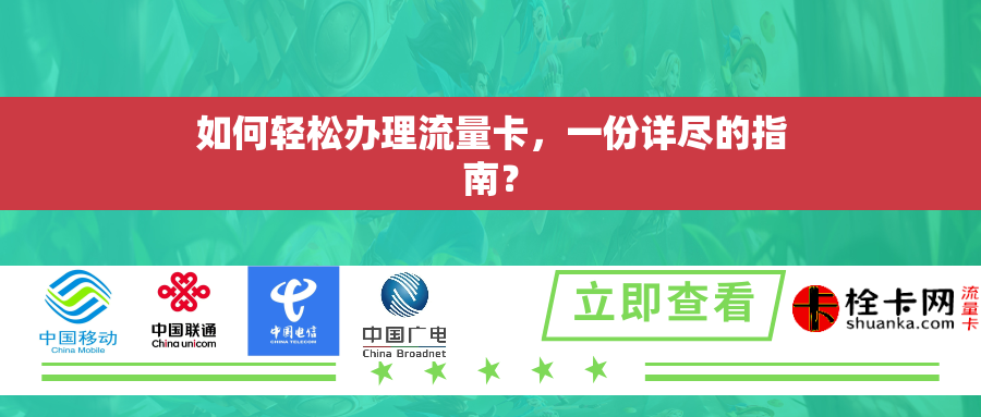 如何轻松办理流量卡，一份详尽的指南？
