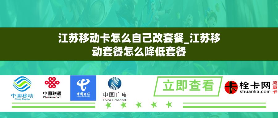 江苏移动卡怎么自己改套餐_江苏移动套餐怎么降低套餐