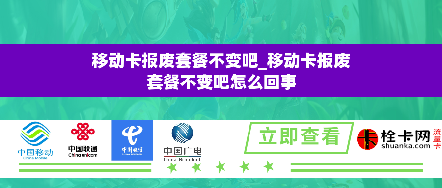 移动卡报废套餐不变吧_移动卡报废套餐不变吧怎么回事 移动卡报废套餐不变吧_移动卡报废套餐不变吧怎么回事