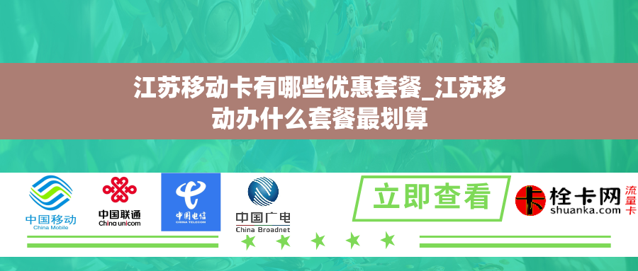 江苏移动卡有哪些优惠套餐_江苏移动办什么套餐最划算 江苏移动卡有哪些优惠套餐_江苏移动办什么套餐最划算