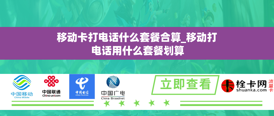 移动卡打电话什么套餐合算_移动打电话用什么套餐划算