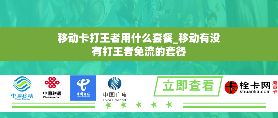 移动卡打王者用什么套餐_移动有没有打王者免流的套餐 移动卡打王者用什么套餐_移动有没有打王者免流的套餐