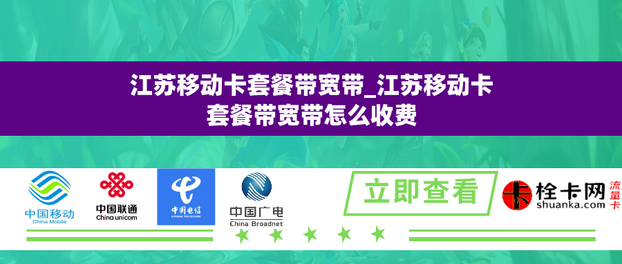 江苏移动卡套餐带宽带_江苏移动卡套餐带宽带怎么收费 江苏移动卡套餐带宽带_江苏移动卡套餐带宽带怎么收费