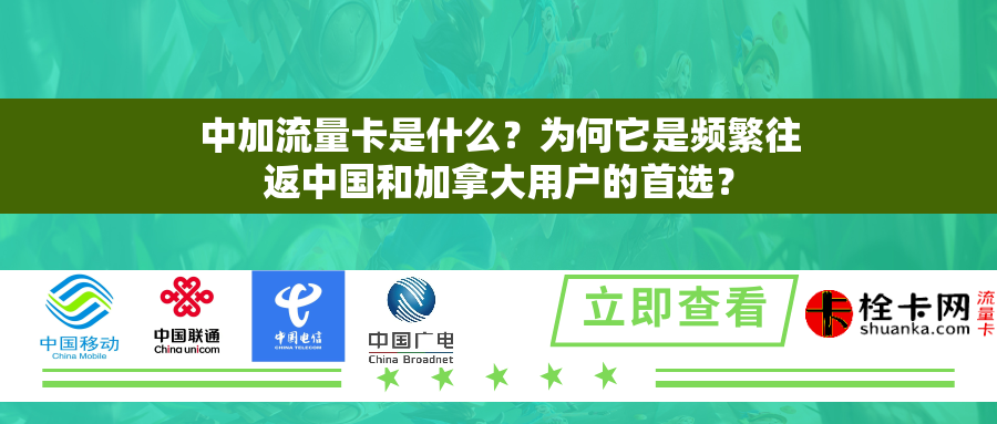 中加流量卡是什么？为何它是频繁往返中国和加拿大用户的首选？