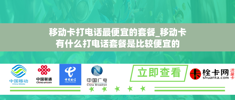 移动卡打电话最便宜的套餐_移动卡有什么打电话套餐是比较便宜的 移动卡打电话最便宜的套餐_移动卡有什么打电话套餐是比较便宜的