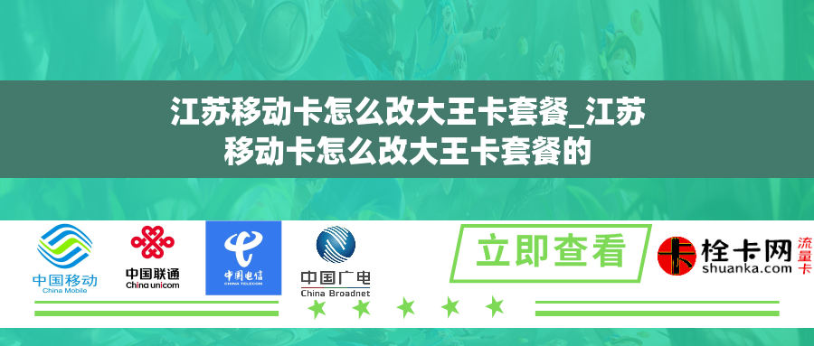 江苏移动卡怎么改大王卡套餐_江苏移动卡怎么改大王卡套餐的 江苏移动卡怎么改大王卡套餐_江苏移动卡怎么改大王卡套餐的