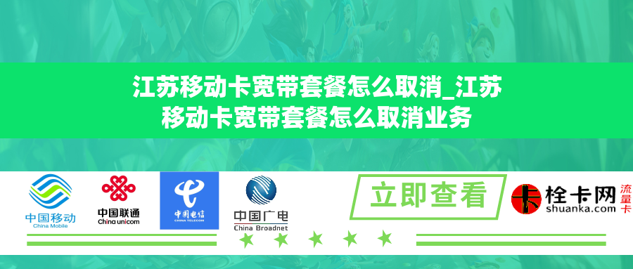 江苏移动卡宽带套餐怎么取消_江苏移动卡宽带套餐怎么取消业务