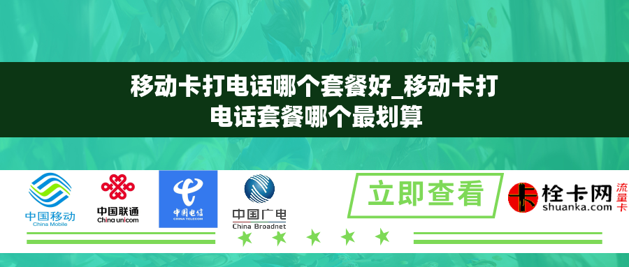 移动卡打电话哪个套餐好_移动卡打电话套餐哪个最划算