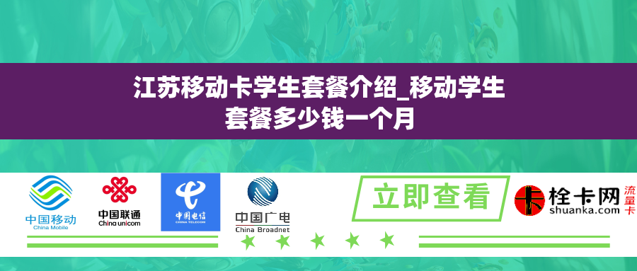 江苏移动卡学生套餐介绍_移动学生套餐多少钱一个月