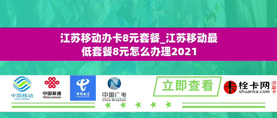 江苏移动办卡8元套餐_江苏移动最低套餐8元怎么办理2021 江苏移动办卡8元套餐_江苏移动最低套餐8元怎么办理2021
