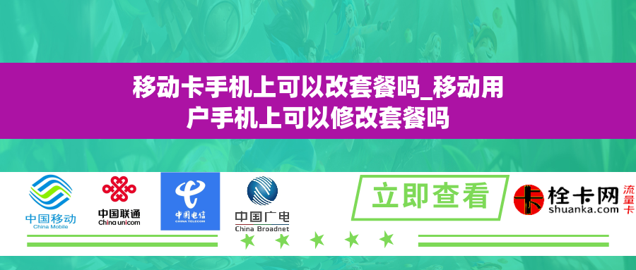 移动卡手机上可以改套餐吗_移动用户手机上可以修改套餐吗 移动卡手机上可以改套餐吗_移动用户手机上可以修改套餐吗