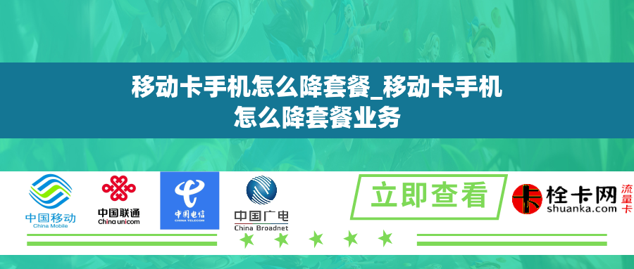 移动卡手机怎么降套餐_移动卡手机怎么降套餐业务 移动卡手机怎么降套餐_移动卡手机怎么降套餐业务