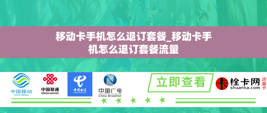 移动卡手机怎么退订套餐_移动卡手机怎么退订套餐流量 移动卡手机怎么退订套餐_移动卡手机怎么退订套餐流量