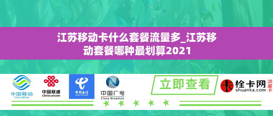 江苏移动卡什么套餐流量多_江苏移动套餐哪种最划算2021