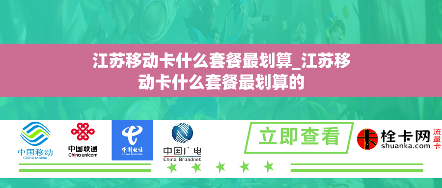江苏移动卡什么套餐最划算_江苏移动卡什么套餐最划算的
