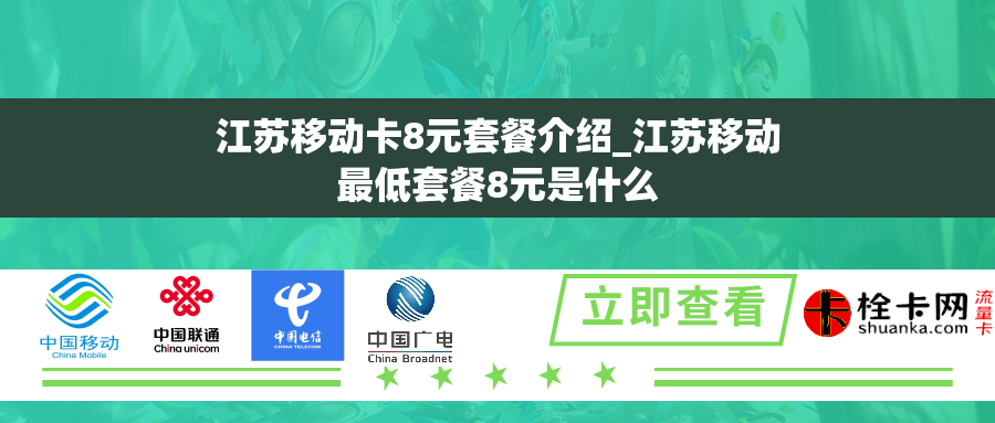 江苏移动卡8元套餐介绍_江苏移动最低套餐8元是什么