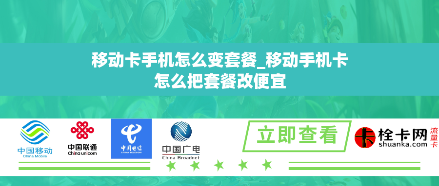 移动卡手机怎么变套餐_移动手机卡怎么把套餐改便宜