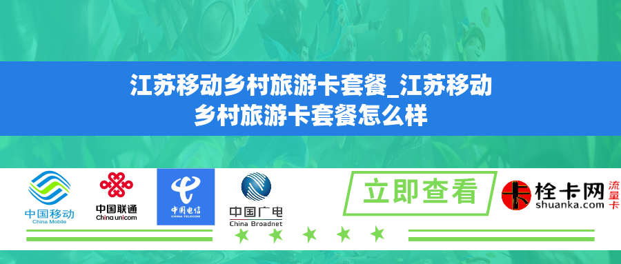 江苏移动乡村旅游卡套餐_江苏移动乡村旅游卡套餐怎么样 江苏移动乡村旅游卡套餐_江苏移动乡村旅游卡套餐怎么样