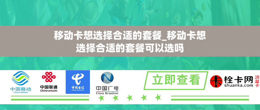 移动卡想选择合适的套餐_移动卡想选择合适的套餐可以选吗